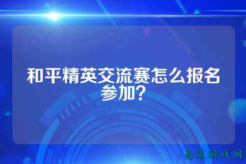 和平精英交流赛怎么报名参加？
