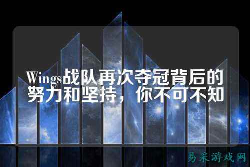 Wings战队再次夺冠背后的努力和坚持，你不可不知
