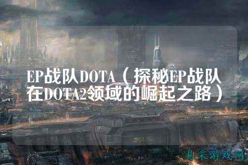 EP战队DOTA（探秘EP战队在DOTA2领域的崛起之路）