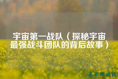 宇宙第一战队（探秘宇宙最强战斗团队的背后故事）