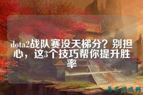 dota2战队赛没天梯分？别担心，这3个技巧帮你提升胜率