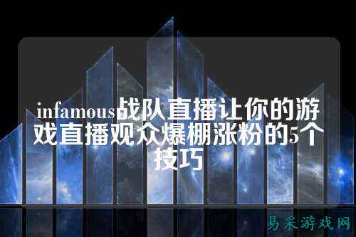 infamous战队直播让你的游戏直播观众爆棚涨粉的5个技巧