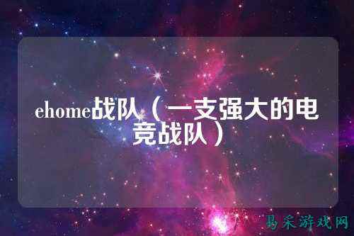 ehome战队（一支强大的电竞战队）