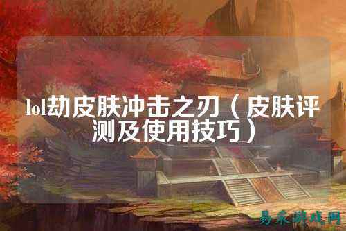 lol劫皮肤冲击之刃（皮肤评测及使用技巧）