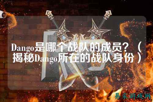 Dango是哪个战队的成员？（揭秘Dango所在的战队身份）