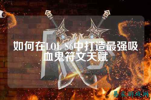 如何在LOL S6中打造最强吸血鬼符文天赋