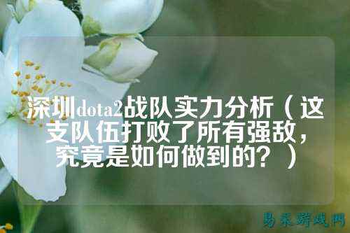 深圳dota2战队实力分析（这支队伍打败了所有强敌，究竟是如何做到的？）