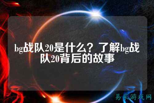 bg战队20是什么？了解bg战队20背后的故事