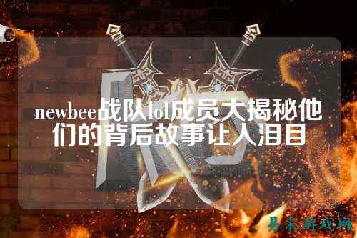 newbee战队lol成员大揭秘他们的背后故事让人泪目
