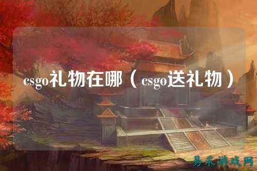 csgo礼物在哪(csgo送礼物)