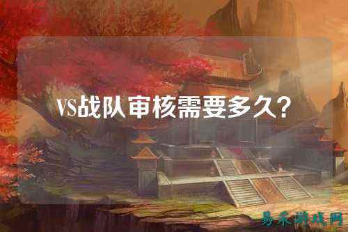 VS战队审核需要多久？