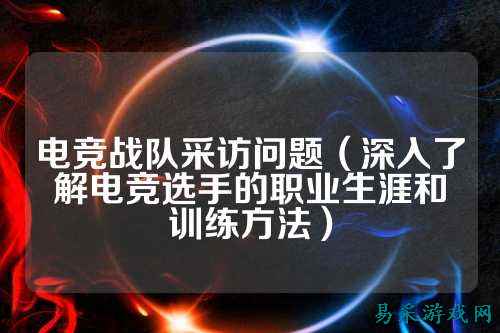 电竞战队采访问题（深入了解电竞选手的职业生涯和训练方法）