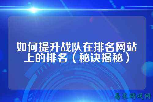 如何提升战队在排名网站上的排名（秘诀揭秘）