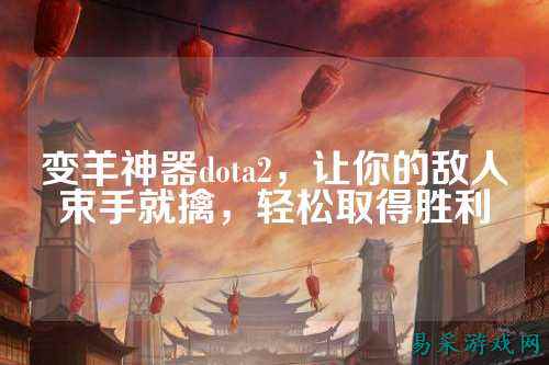 变羊神器dota2,让你的敌人束手就擒,轻松取得胜利