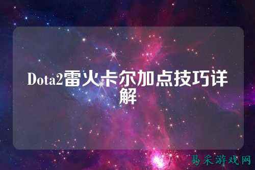 Dota2雷火卡尔加点技巧详解