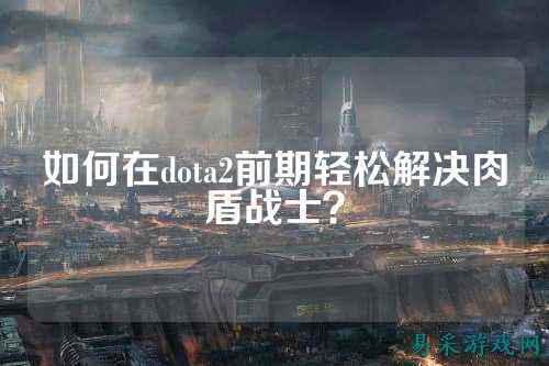 如何在dota2前期轻松解决肉盾战士？