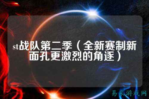 st战队第二季（全新赛制新面孔更激烈的角逐）