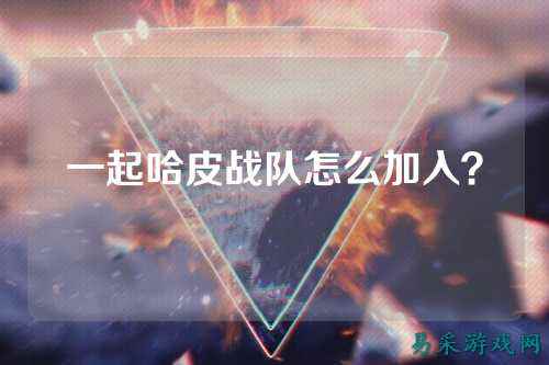 一起哈皮战队怎么加入？