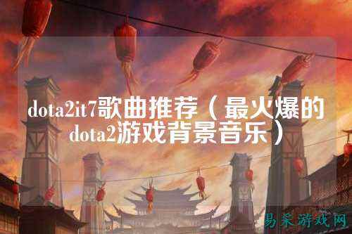 dota2it7歌曲推荐（最火爆的dota2游戏背景音乐）