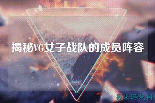 揭秘VG女子战队的成员阵容