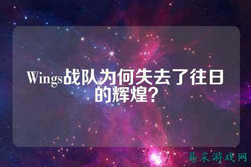 Wings战队为何失去了往日的辉煌？