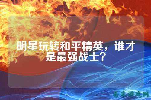 明星玩转和平精英,谁才是最强战士?
