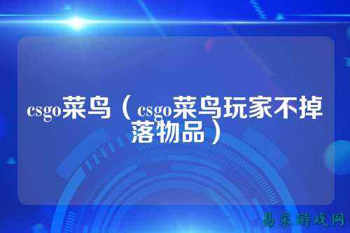 csgo菜鸟(csgo菜鸟玩家不掉落物品)