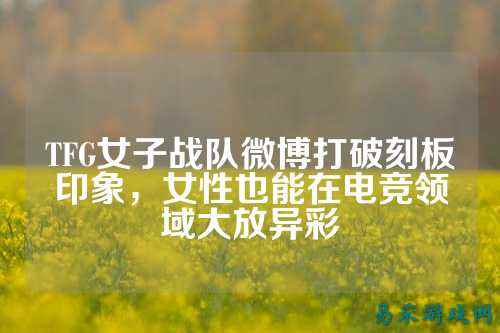 TFG女子战队微博打破刻板印象，女性也能在电竞领域大放异彩