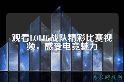 观看LOLIG战队精彩比赛视频，感受电竞魅力