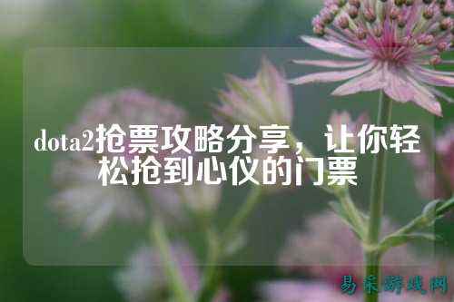 dota2抢票攻略分享，让你轻松抢到心仪的门票