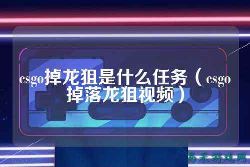 csgo掉龙狙是什么任务（csgo掉落龙狙视频）