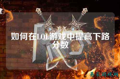 如何在LOL游戏中提高下路分数