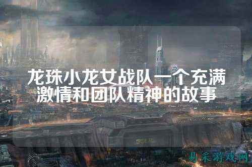 龙珠小龙女战队一个充满激情和团队精神的故事