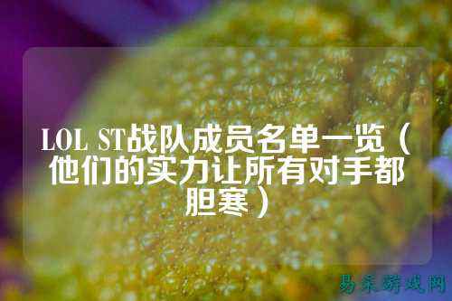 LOL ST战队成员名单一览（他们的实力让所有对手都胆寒）