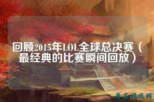 回顾2015年LOL全球总决赛（最经典的比赛瞬间回放）