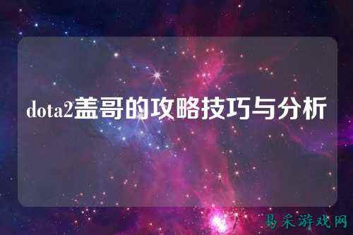 dota2盖哥的攻略技巧与分析
