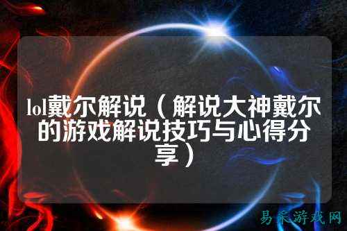 lol戴尔解说（解说大神戴尔的游戏解说技巧与心得分享）