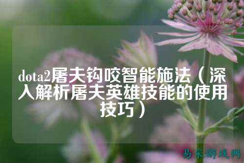 dota2屠夫钩咬智能施法（深入解析屠夫英雄技能的使用技巧）