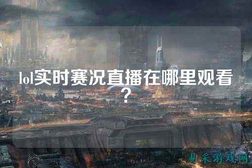 lol实时赛况直播在哪里观看？