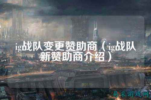 ig战队变更赞助商（ig战队新赞助商介绍）