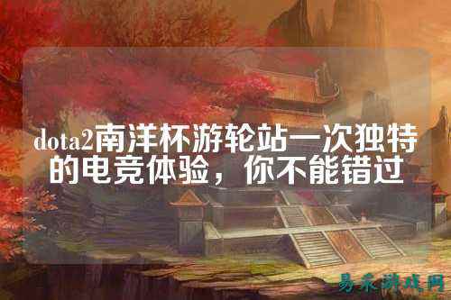 dota2南洋杯游轮站一次独特的电竞体验，你不能错过