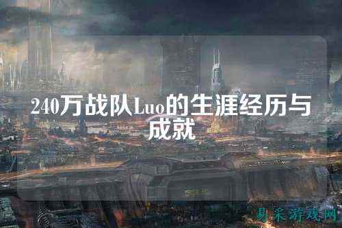 240万战队Luo的生涯经历与成就
