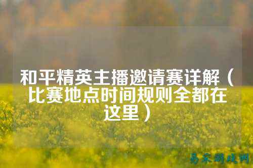 和平精英主播邀请赛详解（比赛地点时间规则全都在这里）