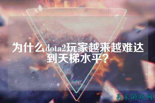为什么dota2玩家越来越难达到天梯水平？