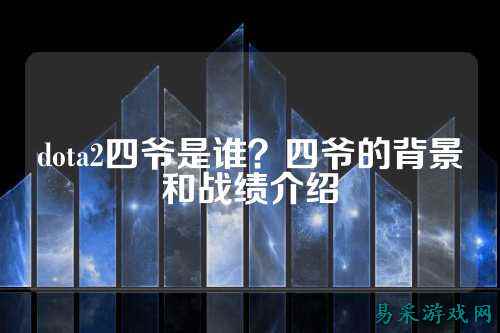 dota2四爷是谁？四爷的背景和战绩介绍