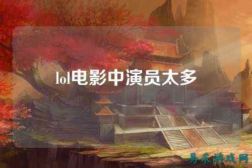 lol电影中演员太多