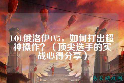 LOL俄洛伊1V5，如何打出超神操作？（顶尖选手的实战心得分享）