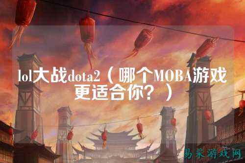 lol大战dota2（哪个MOBA游戏更适合你？）