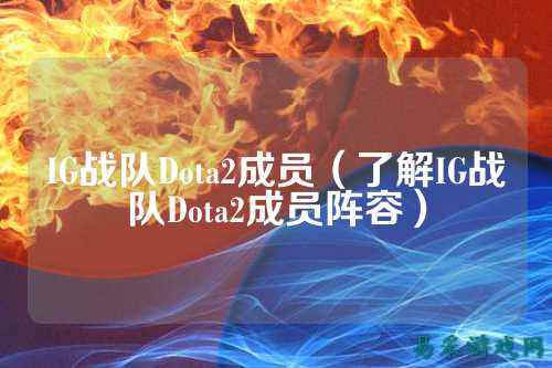 IG战队Dota2成员（了解IG战队Dota2成员阵容）