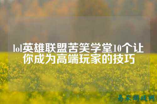 lol英雄联盟苦笑学堂10个让你成为高端玩家的技巧